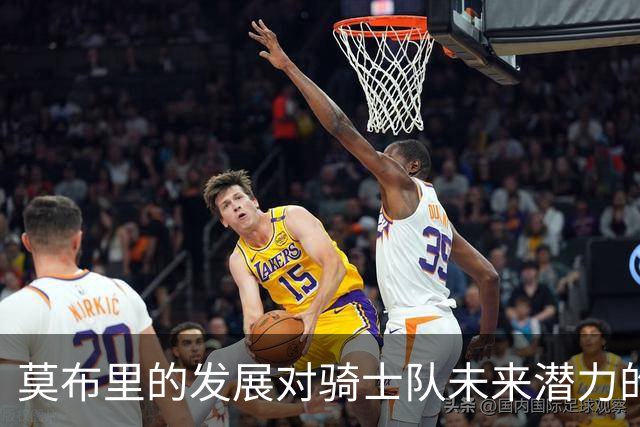 莫布里的发展对骑士队未来潜力的影响分析